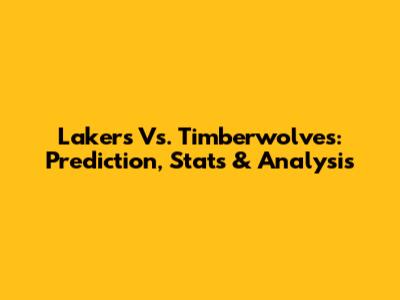 Lakers Vs. Timberwolves: Prediction, Stats & Analysis