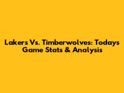 Lakers Vs. Timberwolves: Today's Game Stats & Analysis