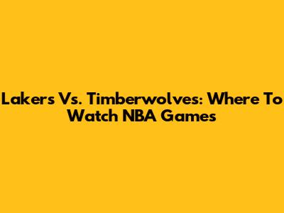 Lakers Vs. Timberwolves: Where To Watch NBA Games