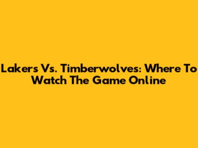 Lakers Vs. Timberwolves: Where To Watch The Game Online