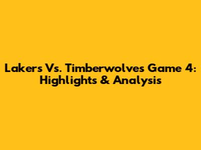 Lakers Vs. Timberwolves Game 4: Highlights & Analysis