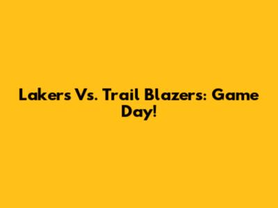 Lakers Vs. Trail Blazers: Game Day!