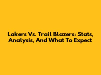 Lakers Vs. Trail Blazers: Stats, Analysis, And What To Expect