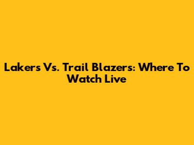 Lakers Vs. Trail Blazers: Where To Watch Live