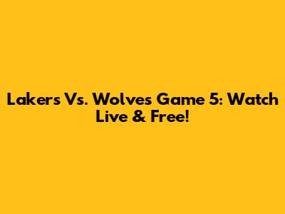 Lakers Vs. Wolves Game 5: Watch Live & Free!