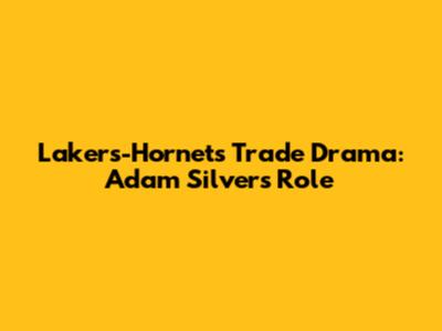 Lakers-Hornets Trade Drama: Adam Silver's Role