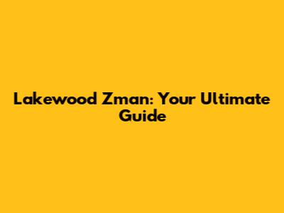 Lakewood Zman: Your Ultimate Guide