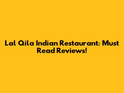 Lal Qila Indian Restaurant: Must Read Reviews!