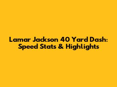 Lamar Jackson 40 Yard Dash: Speed Stats & Highlights