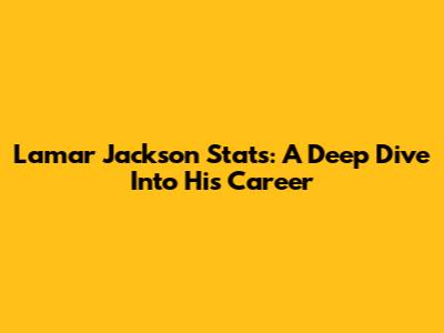 Lamar Jackson Stats: A Deep Dive Into His Career