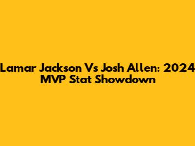 Lamar Jackson Vs Josh Allen: 2024 MVP Stat Showdown