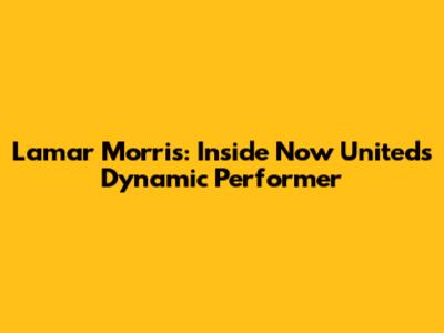 Lamar Morris: Inside Now United's Dynamic Performer