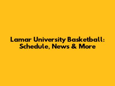 Lamar University Basketball: Schedule, News & More