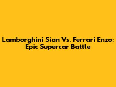 Lamborghini Sian Vs. Ferrari Enzo: Epic Supercar Battle