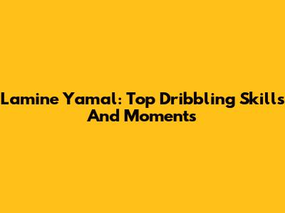 Lamine Yamal: Top Dribbling Skills And Moments