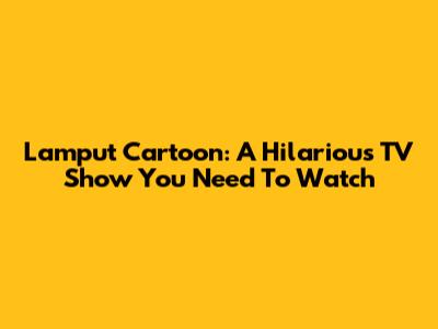 Lamput Cartoon: A Hilarious TV Show You Need To Watch