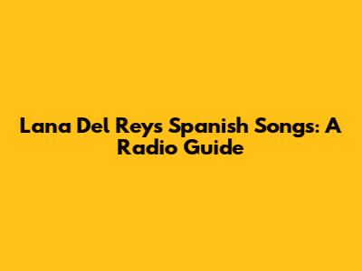 Lana Del Rey's Spanish Songs: A Radio Guide