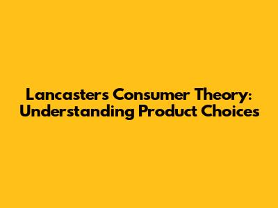 Lancaster's Consumer Theory: Understanding Product Choices