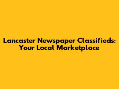 Lancaster Newspaper Classifieds: Your Local Marketplace