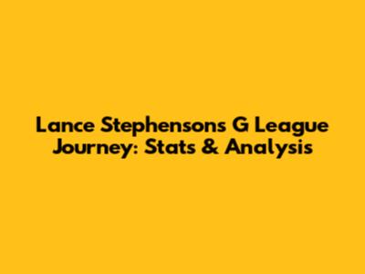 Lance Stephenson's G League Journey: Stats & Analysis
