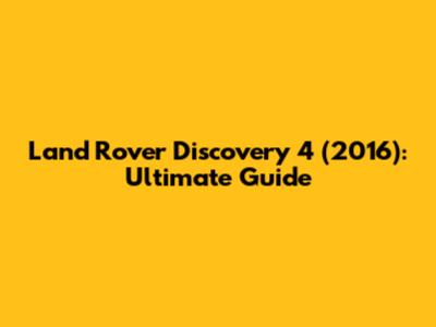 Land Rover Discovery 4 (2016): Ultimate Guide
