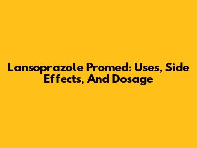 Lansoprazole Promed: Uses, Side Effects, And Dosage