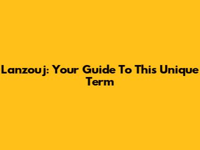 Lanzouj: Your Guide To This Unique Term