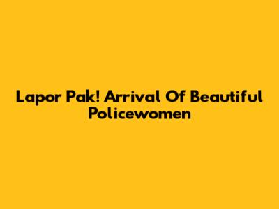 Lapor Pak! Arrival Of Beautiful Policewomen