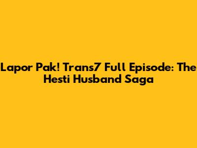 Lapor Pak! Trans7 Full Episode: The Hesti Husband Saga