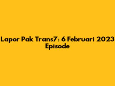 Lapor Pak Trans7: 6 Februari 2023 Episode