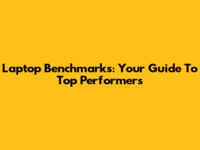 Laptop Benchmarks: Your Guide To Top Performers