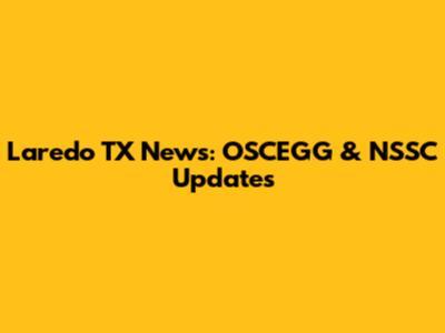 Laredo TX News: OSCEGG & NSSC Updates