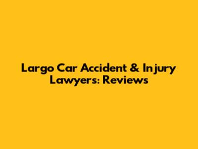 Largo Car Accident & Injury Lawyers: Reviews