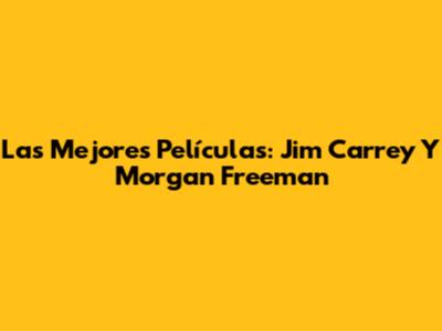 Las Mejores Películas: Jim Carrey Y Morgan Freeman