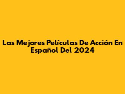 Las Mejores Películas De Acción En Español Del 2024