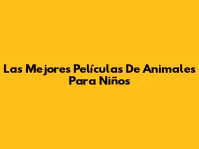 Las Mejores Películas De Animales Para Niños