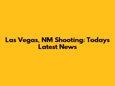 Las Vegas, NM Shooting: Today's Latest News