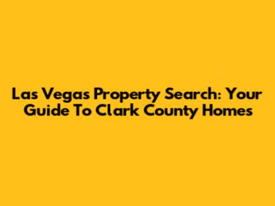 Las Vegas Property Search: Your Guide To Clark County Homes