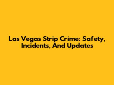 Las Vegas Strip Crime: Safety, Incidents, And Updates