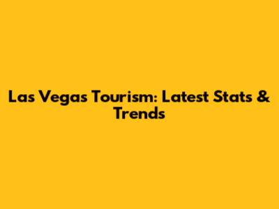 Las Vegas Tourism: Latest Stats & Trends