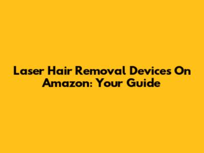 Laser Hair Removal Devices On Amazon: Your Guide