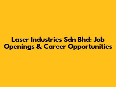 Laser Industries Sdn Bhd: Job Openings & Career Opportunities