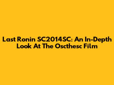Last Ronin SC2014SC: An In-Depth Look At The Oscthesc Film