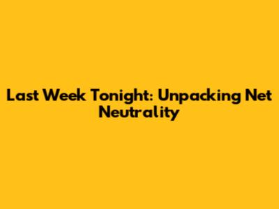 Last Week Tonight: Unpacking Net Neutrality