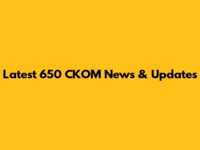 Latest 650 CKOM News & Updates