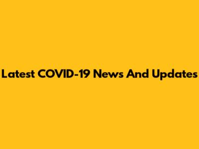 Latest COVID-19 News And Updates
