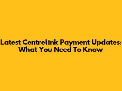 Latest Centrelink Payment Updates: What You Need To Know