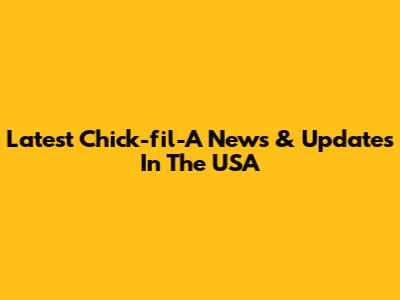 Latest Chick-fil-A News & Updates In The USA