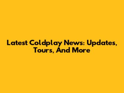 Latest Coldplay News: Updates, Tours, And More