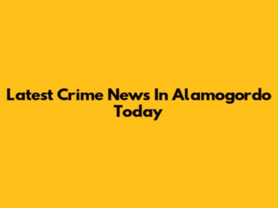 Latest Crime News In Alamogordo Today
